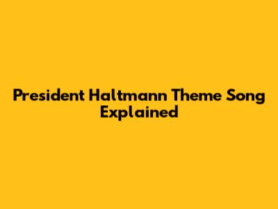 President Haltmann Theme Song Explained