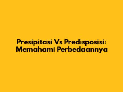 Presipitasi Vs Predisposisi: Memahami Perbedaannya