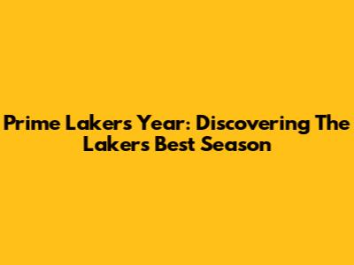 Prime Lakers Year: Discovering The Lakers' Best Season