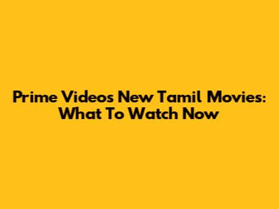 Prime Video's New Tamil Movies: What To Watch Now