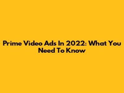 Prime Video Ads In 2022: What You Need To Know