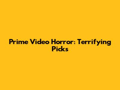 Prime Video Horror: Terrifying Picks