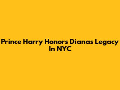 Prince Harry Honors Diana's Legacy In NYC