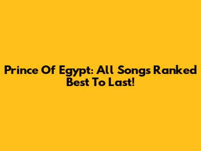 Prince Of Egypt: All Songs Ranked Best To Last!