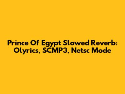 Prince Of Egypt Slowed Reverb: Olyrics, SCMP3, Netsc Mode