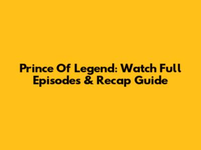 Prince Of Legend: Watch Full Episodes & Recap Guide