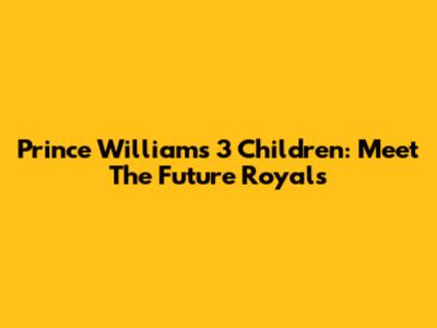 Prince William's 3 Children: Meet The Future Royals