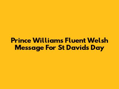 Prince William's Fluent Welsh Message For St David's Day