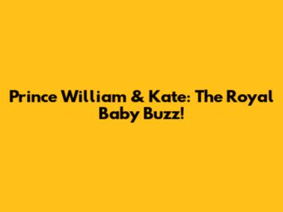 Prince William & Kate: The Royal Baby Buzz!