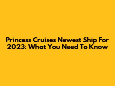 Princess Cruises' Newest Ship For 2023: What You Need To Know