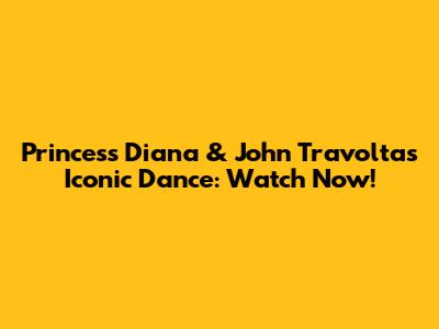 Princess Diana & John Travolta's Iconic Dance: Watch Now!