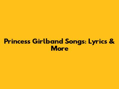 Princess Girlband Songs: Lyrics & More