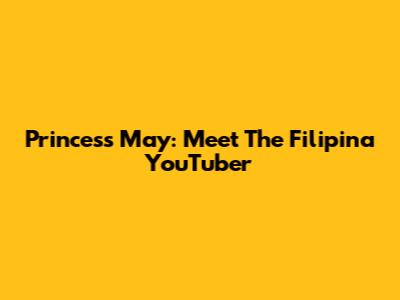 Princess May: Meet The Filipina YouTuber