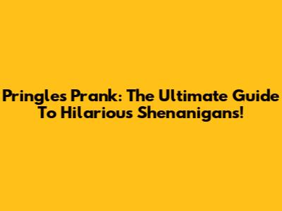Pringles Prank: The Ultimate Guide To Hilarious Shenanigans!