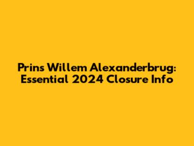 Prins Willem Alexanderbrug: Essential 2024 Closure Info