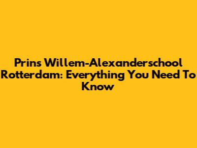 Prins Willem-Alexanderschool Rotterdam: Everything You Need To Know