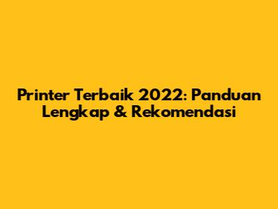 Printer Terbaik 2022: Panduan Lengkap & Rekomendasi