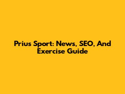 Prius Sport: News, SEO, And Exercise Guide
