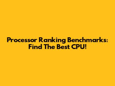 Processor Ranking Benchmarks: Find The Best CPU!