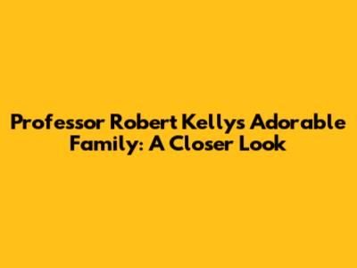 Professor Robert Kelly's Adorable Family: A Closer Look