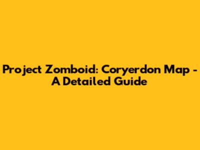 Project Zomboid: Coryerdon Map - A Detailed Guide