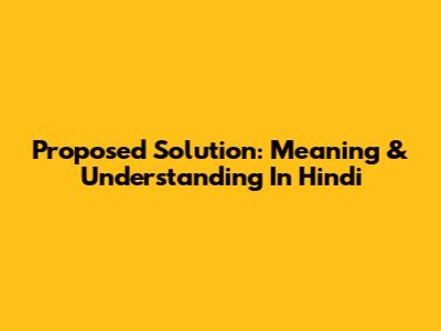 Proposed Solution: Meaning & Understanding In Hindi