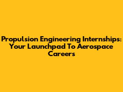 Propulsion Engineering Internships: Your Launchpad To Aerospace Careers