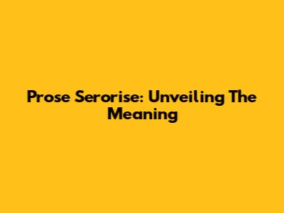 Prose Serorise: Unveiling The Meaning