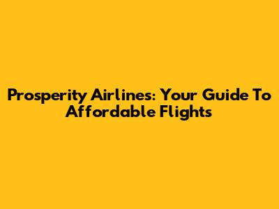 Prosperity Airlines: Your Guide To Affordable Flights