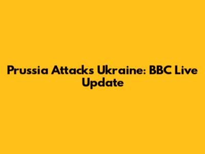 Prussia Attacks Ukraine: BBC Live Update
