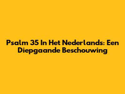 Psalm 35 In Het Nederlands: Een Diepgaande Beschouwing