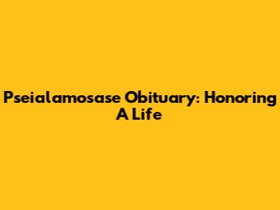 Pse'ialamosase Obituary: Honoring A Life