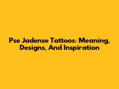 Pse Jadense Tattoos: Meaning, Designs, And Inspiration