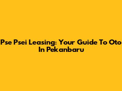 Pse Psei Leasing: Your Guide To Oto In Pekanbaru