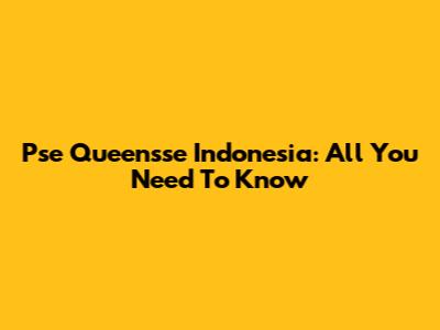 Pse Queensse Indonesia: All You Need To Know