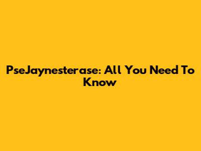 PseJaynesterase: All You Need To Know