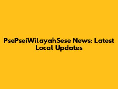PsePseiWilayahSese News: Latest Local Updates