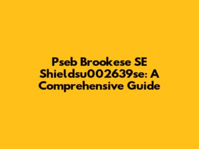 Pseb Brookese SE Shieldsu002639se: A Comprehensive Guide