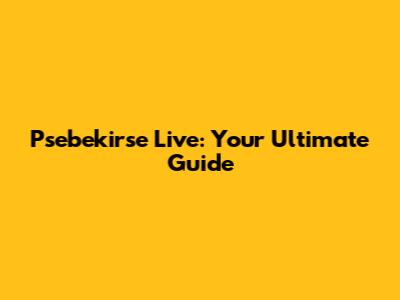 Psebekirse Live: Your Ultimate Guide