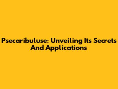 Psecaribuluse: Unveiling Its Secrets And Applications