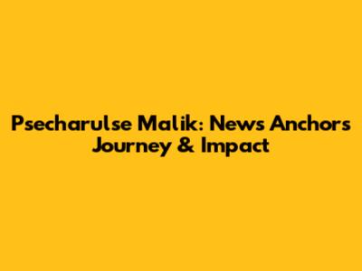 Psecharulse Malik: News Anchor's Journey & Impact