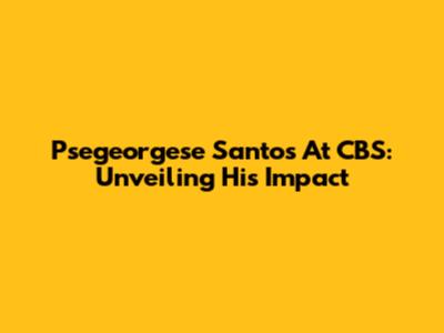 Psegeorgese Santos At CBS: Unveiling His Impact