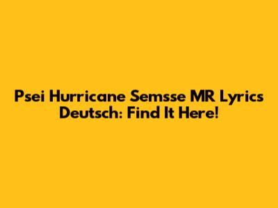 Psei Hurricane Semsse MR Lyrics Deutsch: Find It Here!