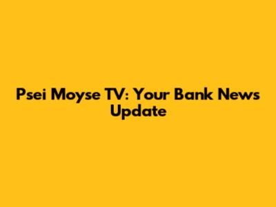 Psei Moyse TV: Your Bank News Update