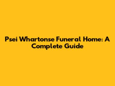 Psei Whartonse Funeral Home: A Complete Guide