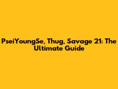 PseiYoungSe, Thug, Savage 21: The Ultimate Guide
