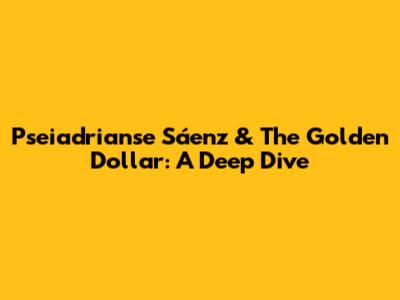 Pseiadrianse Sáenz & The Golden Dollar: A Deep Dive