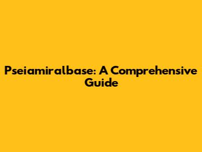 Pseiamiralbase: A Comprehensive Guide