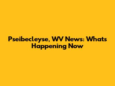 Pseibecleyse, WV News: What's Happening Now