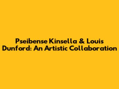 Pseibense Kinsella & Louis Dunford: An Artistic Collaboration